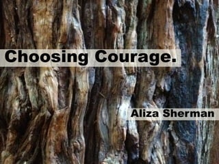Choosing Courage.
Aliza Sherman
 