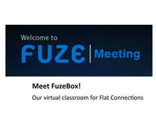 Meet	
  FuzeBox!	
  
Our	
  virtual	
  classroom	
  for	
  Flat	
  Connec:ons	
  

 