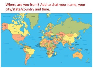 Where	
  are	
  you	
  from?	
  Add	
  to	
  chat	
  your	
  name,	
  your	
  
city/state/country	
  and	
  :me.	
  

 