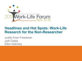 Headlines and Hot Spots: Work-Life
Research for the Non-Researcher
Judith Finer Freedman
Judi Casey
Ellen Galinsky
 