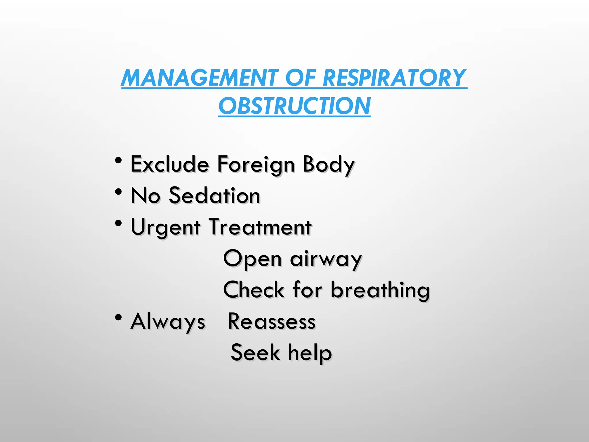 MANAGEMENT OF RESPIRATORY
OBSTRUCTION
• Exclude Foreign Body
Exclude Foreign Body
• No Sedation
No Sedation
• Urgent Treatment
Urgent Treatment
Open airway
Open airway
Check for breathing
Check for breathing
• Always Reassess
Always Reassess
Seek help
Seek help
 