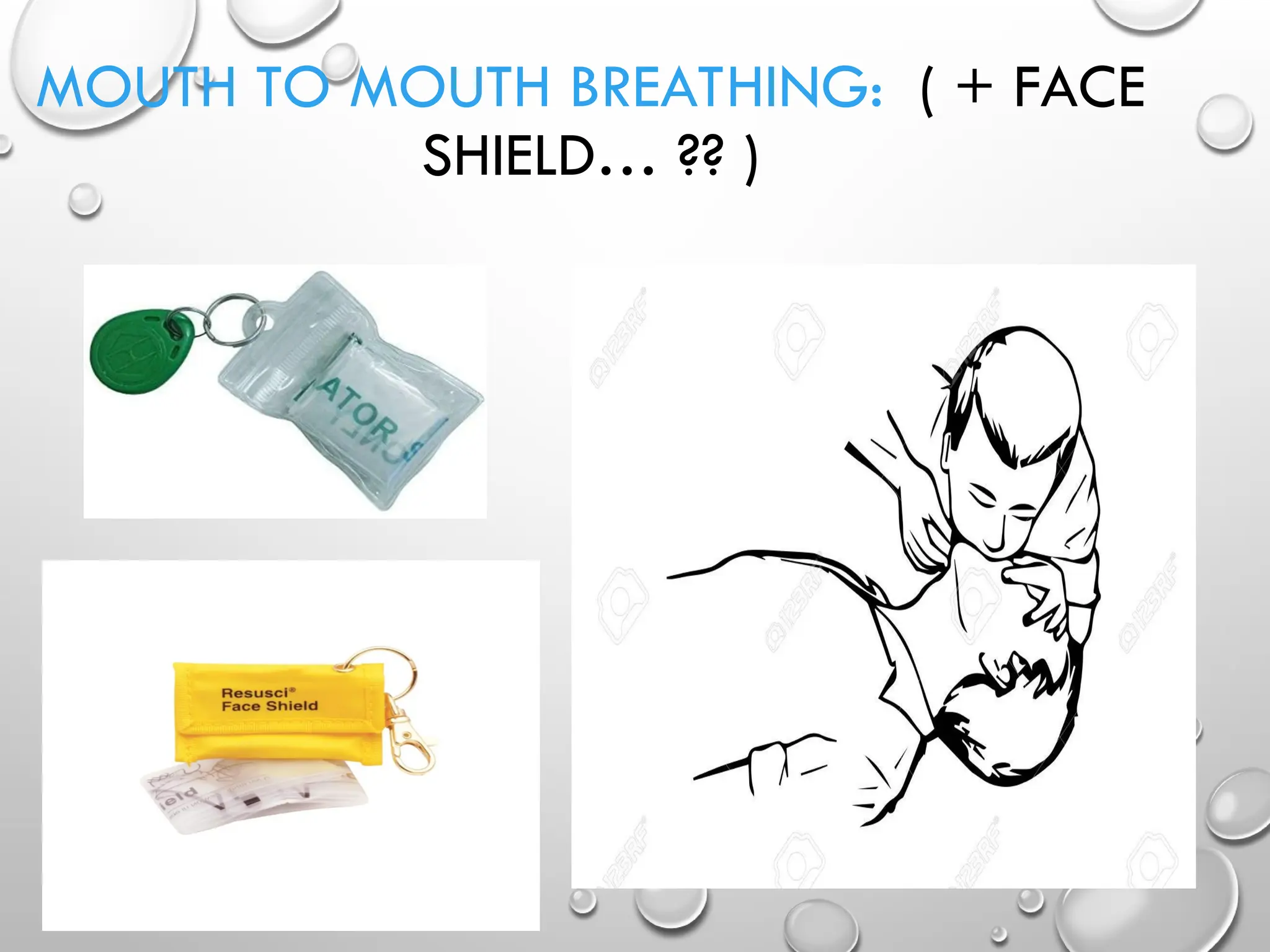 MOUTH TO MOUTH BREATHING: ( + FACE
SHIELD… ?? )
 