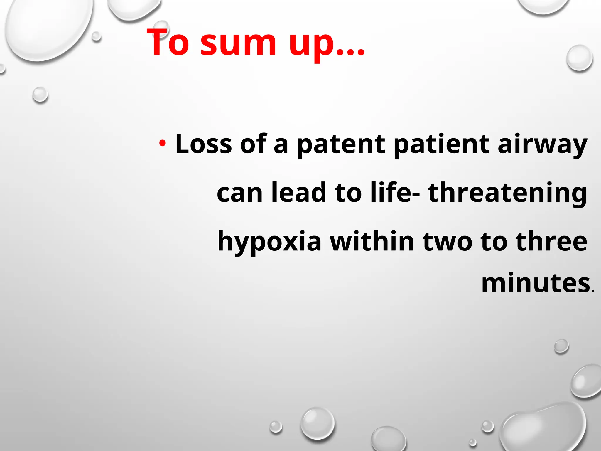 • Loss of a patent patient airway
can lead to life- threatening
hypoxia within two to three
minutes.
To sum up…
 