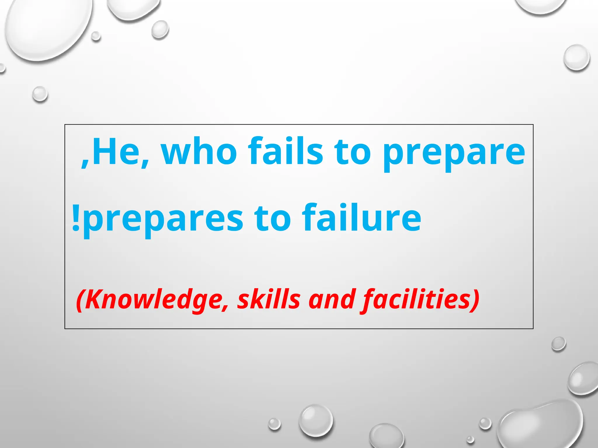 He, who fails to prepare
,
prepares to failure
!
(Knowledge, skills and facilities)
 