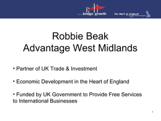 Robbie Beak
    Advantage West Midlands
• Partner of UK Trade & Investment

• Economic Development in the Heart of England

• Funded by UK Government to Provide Free Services
to International Businesses
                                                     1
 