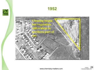 1952
Clearing began
but vegetation
still evident in
northern part of
site
www.chemistry-matters.com
29© 2015
Chemistry Matters Inc.
 