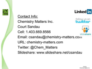Contact Info:
Chemistry Matters Inc.
Court Sandau
Cell: 1.403.669.8566
Email: csandau@chemistry-matters.com
URL: chemistry-matters.com
Twitter: @Chem_Matters
Slideshare: www.slideshare.net/csandau
© 2015
Chemistry Matters Inc.
 