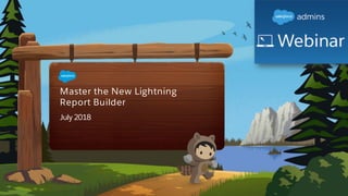 Master the New Lightning
Report Builder
July 2018
 