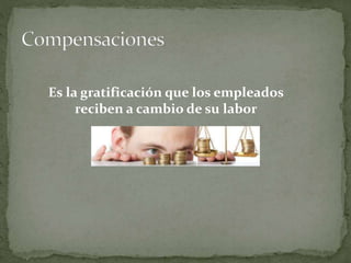 Es la gratificación que los empleados
reciben a cambio de su labor
 