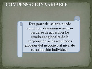 Esta parte del salario puede
aumentar, disminuir o incluso
perderse de acuerdo a los
resultados globales de la
corporación, a los resultados
globales del negocio o al nivel de
contribución individual.
 
