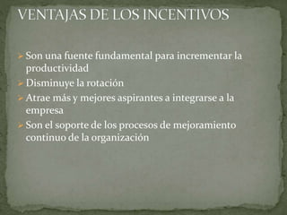  Son una fuente fundamental para incrementar la
productividad
 Disminuye la rotación
 Atrae más y mejores aspirantes a integrarse a la
empresa
 Son el soporte de los procesos de mejoramiento
continuo de la organización
 