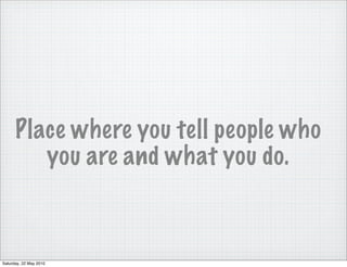 Place where you tell people who
         you are and what you do.



Saturday, 22 May 2010
 