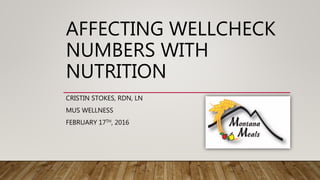 AFFECTING WELLCHECK
NUMBERS WITH
NUTRITION
CRISTIN STOKES, RDN, LN
MUS WELLNESS
FEBRUARY 17TH, 2016
 