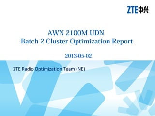 AWN 2100M UDN
Batch 2 Cluster Optimization Report
2013-05-02
ZTE Radio Optimization Team (NE)

 