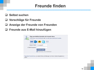 Freunde finden
 Selbst suchen
 Vorschläge für Freunde
 Anzeige der Freunde von Freunden
 Freunde aus E-Mail hinzufügen

18

 