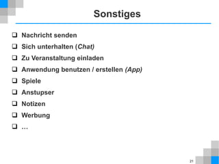 Sonstiges
 Nachricht senden
 Sich unterhalten (Chat)
 Zu Veranstaltung einladen
 Anwendung benutzen / erstellen (App)
 Spiele
 Anstupser
 Notizen
 Werbung
 …

21

 