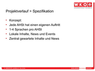 Projektverlauf > Spezifikation Konzept: Jede AHSt hat einen eigenen Auftritt 1-4 Sprachen pro AHSt Lokale Inhalte, News und Events Zentral gewartete Inhalte und News 