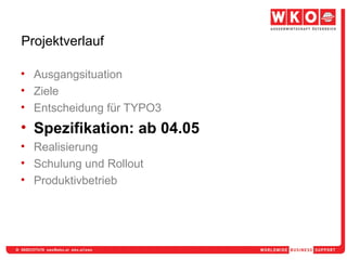 Projektverlauf Ausgangsituation Ziele Entscheidung für TYPO3  Spezifikation: ab 04.05 Realisierung Schulung und Rollout Produktivbetrieb 