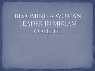 BECOMING A WOMAN LEADER IN MIRIAM COLLEGE 