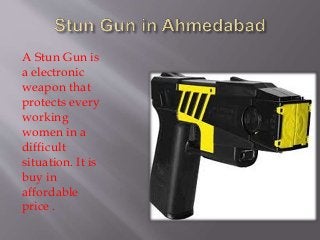 A Stun Gun is
a electronic
weapon that
protects every
working
women in a
difficult
situation. It is
buy in
affordable
price .
 