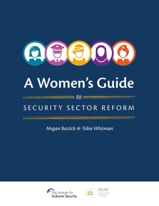 A Women’s Guide 
to 
S E C U R I T Y S E C TO R R E F O R M 
The Institute for 
Inclusive Security 
DCAF 
DCAF 
a centre for security, 
development and 
the rule of law 
 