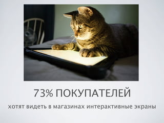 73% ПОКУПАТЕЛЕЙ
хотят видеть в магазинах интерактивные экраны

 