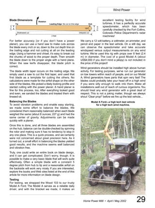 Wind Power


Blade Dimensions             Rotation
                                                                                                         excellent testing facility for wind
           Tip                          Leading Edge: No cut on this edge             Hub                turbines. It has a perfectly accurate
21/2 in.




                                                                                                         speedometer, which has been




                                                                                              31/2 in.
                                                                                  120°
                                                                                                         carefully checked by the Fort Collins,
            Shallowest cut                                                  Deepest cut                  Colorado Police Department’s radar
                                          2 feet                                                         machines!
For better accuracy (or if you don’t have a power                            We carry a 12 volt battery, a voltmeter, an ammeter, and
planer), you can use a hand saw to make cuts across                          pencil and paper in the test vehicle. On a still day, we
the blade every inch or so, down to the cut depth line on                    can observe the speedometer and take accurate
the trailing edge and not cutting at all on the leading                      windspeed versus output measurements on any wind
edge. Using a hammer and chisel, it’s easy to break out                      turbine. We’ve used this rig with props over 8 feet (2.4
the chunks of wood to the proper depth. Then smooth                          m) in diameter. The cost of a good Model A (about
the blade down to the proper angle with a hand plane.                        US$4,000 if you don’t mind a jalopy) is not included in
When the saw kerfs disappear, the blade pitch is                             the price of this project!
correct.
                                                                             Wind generators should be installed high above human
The blade width taper occurs on the trailing edge. We                        activity. For testing purposes, we've run our generator
simply used a saw to cut the first taper, and used that                      on low towers within reach of people, and on our Model
first blade as a template for cutting the others. No                         A. Wind generators have parts that spin very fast! The
calculations were made for the airfoil shape on the other                    blades could probably take your head off in a high wind
side of the blades. We picked a likely looking profile and                   if you were silly enough to walk into them. Make all
started cutting with the power planer. A hand planer is                      installations well out of reach of curious organisms. You
fine for this process, too. After everything looked good                     should treat any wind generator with a great deal of
and even, we sanded the blades and treated them with                         respect. This is not a joking matter, though we always
linseed oil.                                                                 shout “Clear prop!” before we fire up the test vehicle...
Balancing the Blades                                                                      Model A Ford—a high tech test vehicle
To avoid vibration problems and enable easy starting,                                        for a high tech wind machine.
we made some effort to balance the blades. We
considered them reasonably balanced when each blade
weighed the same (about 8 ounces; 227 g) and had the
same center of gravity. Adjustments can be made
quickly with a planer.
Once this is done, and all three blades are assembled
on the hub, balance can be double-checked by spinning
the rotor and making sure it has no tendency to stop in
any one place. This is a quick process, and we certainly
were not concerned about great precision here. As it
turned out, a small effort in balancing the blades yielded
good results, and the machine seems well balanced
and vibration free.
Truly, one could write an entire book on blade design,
and it can get complicated. Don’t worry, though. It is
possible to make a very basic blade that will work quite
effectively. Often a simple blade with a constant 5
degree pitch from hub to tip and a reasonable airfoil on
the backside will work very nicely. If you are interested,
explore the books and Web sites listed at the end of this
article for more information on blade design.
Testing
For testing, we strapped the Wood 103 to our trusty
Model A Ford. The Model A serves as a reliable daily
driver, and with the bracket we made, it makes an



                                                                                Home Power #88 • April / May 2002                      29
 