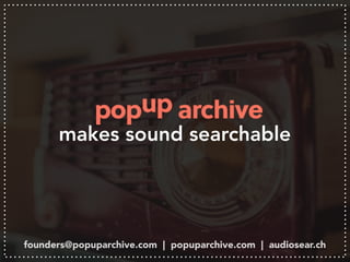 makes sound searchable
founders@popuparchive.com | popuparchive.com | audiosear.ch
 