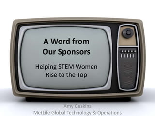 A Word from
Our Sponsors
Helping STEM Women
Rise to the Top
Amy Gaskins
MetLife Global Technology & Operations
 