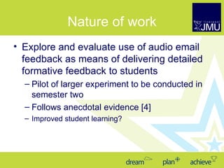 Nature of work <ul><li>Growth of audio technology use in HE </li></ul><ul><li>Explore and evaluate use of audio email feed...
