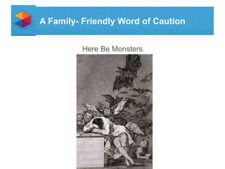 A Family- Friendly Word of Caution
Here Be Monsters

 