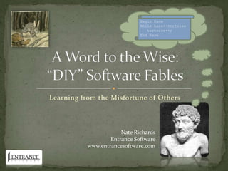 A Word to the Wise:“DIY” Software Fables Learning from the Misfortune of Others Begin Race While hare&gt;=tortoise    tortoise++; End Race Nate Richards Entrance Software www.entrancesoftware.com 