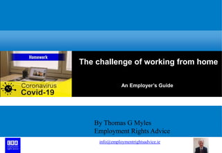 The challenge of working from home
An Employer’s Guide
By Thomas G Myles
Employment Rights Advice
info@employmentrightsadvice.ie
 
