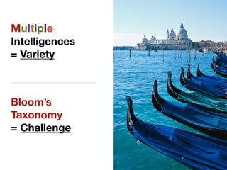 Multiple
Intelligences
= Variety
Bloom’s
Taxonomy
= Challenge
 