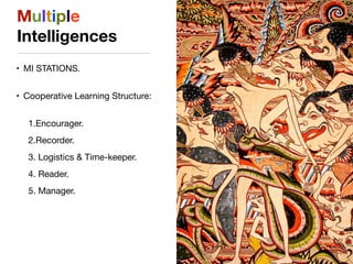 Multiple
Intelligences
• MI STATIONS.

• Cooperative Learning Structure:

1.Encourager.

2.Recorder.

3. Logistics & Time-keeper.

4. Reader.

5. Manager.
 