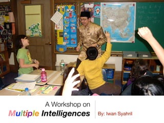 A Workshop on
Multiple Intelligences By: Iwan Syahril
 