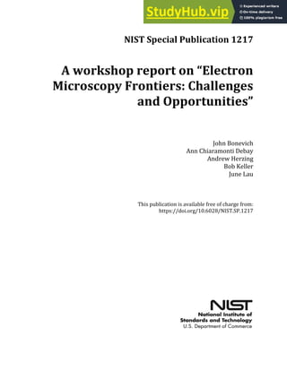 NIST Special Publication 1217
A workshop report on “Electron
Microscopy Frontiers: Challenges
and Opportunities”
John Bonevich
Ann Chiaramonti Debay
Andrew Herzing
Bob Keller
June Lau
This publication is available free of charge from:
https://doi.org/10.6028/NIST.SP.1217
 