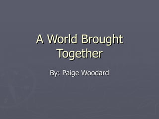 A World Brought Together By: Paige Woodard 
