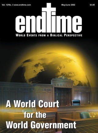 Vol. 12/No. 3 www.endtime.com                   May/June 2002   $3.00




             WORLD EVENTS       FROM A   BIBLICAL PERSPECTIVE




   A World Court
                     for the
   World Government
 