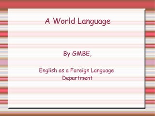 A World  Language By GMBE, English as a Foreign Language  Department 