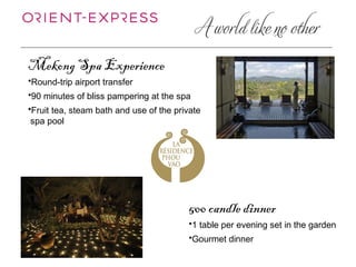Mekong Spa Experience
•Round-trip airport transfer
•90 minutes of bliss pampering at the spa
•Fruit tea, steam bath and use of the private
 spa pool




                                         500 candle dinner
                                         •1 table per evening set in the garden
                                         •Gourmet dinner
 