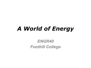 A World of Energy ENGR40 Foothill College 