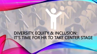DIVERSITY, EQUITY & INCLUSION:
IT’S TIME FOR HR TO TAKE CENTER STAGE
 