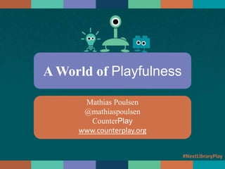 A World of Playfulness
Mathias Poulsen
@mathiaspoulsen
CounterPlay
www.counterplay.org
#NextLibraryPlay
 