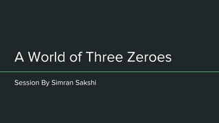 A World of Three Zeroes
Session By Simran Sakshi
 