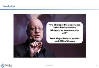 Confidential 16
Conclusion
“It’s all about the experience.
Either banks remove
friction…. or someone else
will.”
Brett King – Futurist, author
and CEO of Moven
 