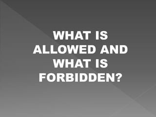 WHAT IS
ALLOWED AND
WHAT IS
FORBIDDEN?
 