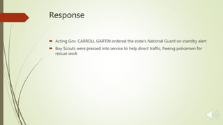 Response
 Acting Gov. CARROLL GARTIN ordered the state's National Guard on standby alert
 Boy Scouts were pressed into service to help direct traffic, freeing policemen for
rescue work
 