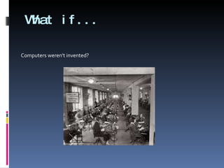 What if... Computers weren't invented?