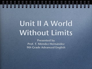 Unit II A World
Without Limits
          Presented by
  Prof. T. Méndez Hernández
  9th Grade Advanced English
 